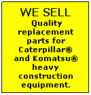 Text Box: WE SELL &nbsp;Quality replacement parts for Caterpillar� and Komatsu� heavy construction equipment.
